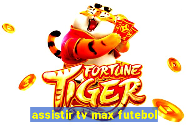 assistir tv max futebol